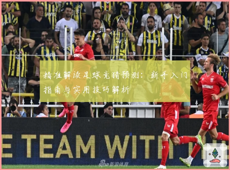 精准解读足球竞猜预测：新手入门指南与实用技巧解析
