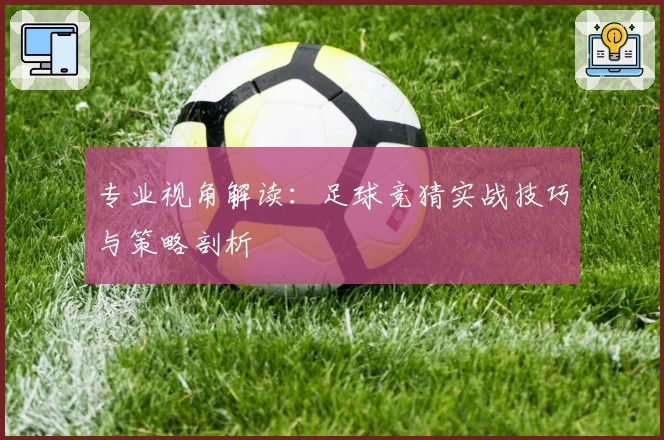 专业视角解读：足球竞猜实战技巧与策略剖析