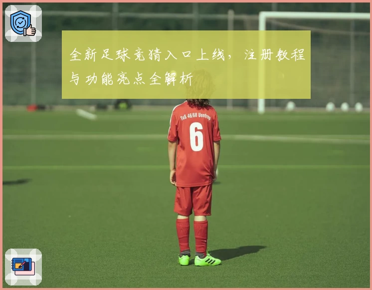 全新足球竞猜入口上线，注册教程与功能亮点全解析