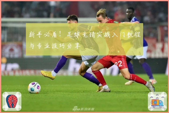 新手必看！足球竞猜实战入门教程与专业技巧分享