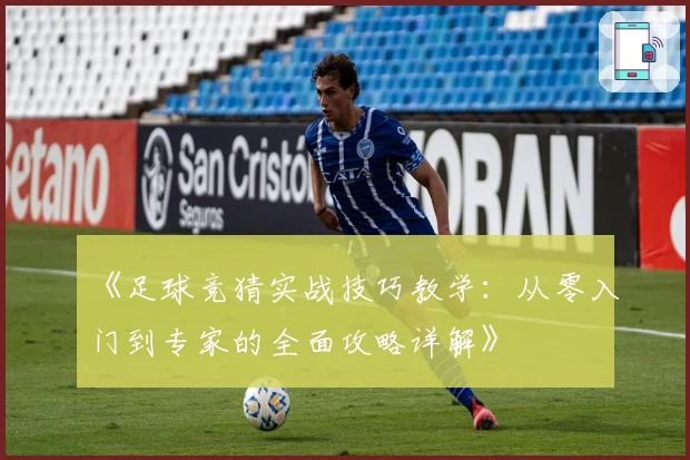 《足球竞猜实战技巧教学：从零入门到专家的全面攻略详解》