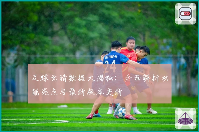 足球竞猜数据大揭秘：全面解析功能亮点与最新版本更新
