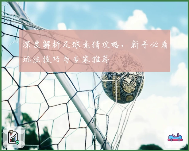 深度解析足球竞猜攻略，新手必看玩法技巧与专家推荐