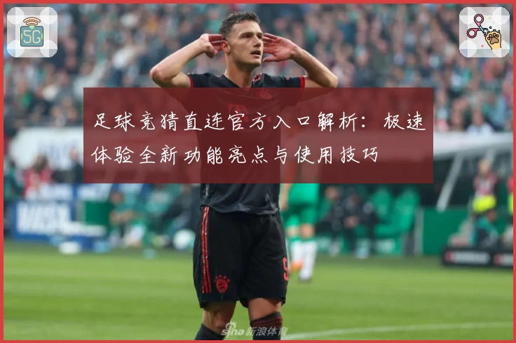 足球竞猜直连官方入口解析：极速体验全新功能亮点与使用技巧