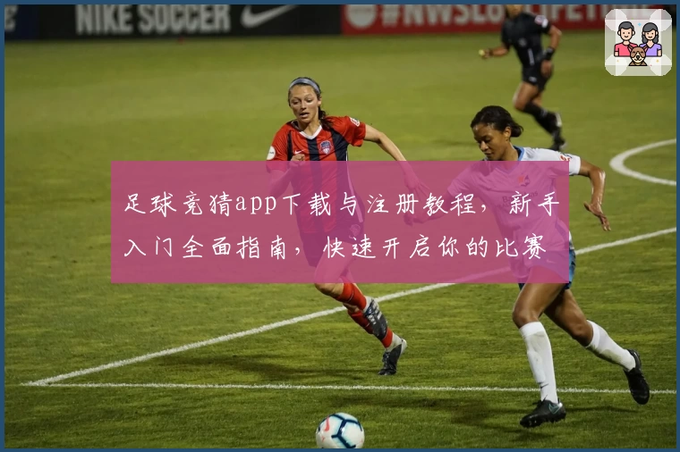 足球竞猜app下载与注册教程，新手入门全面指南，快速开启你的比赛预测之旅