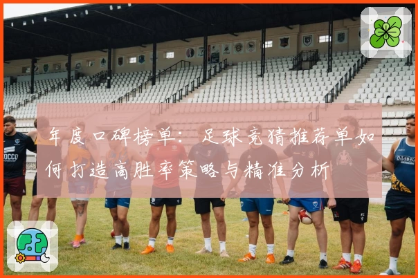 年度口碑榜单：足球竞猜推荐单如何打造高胜率策略与精准分析
