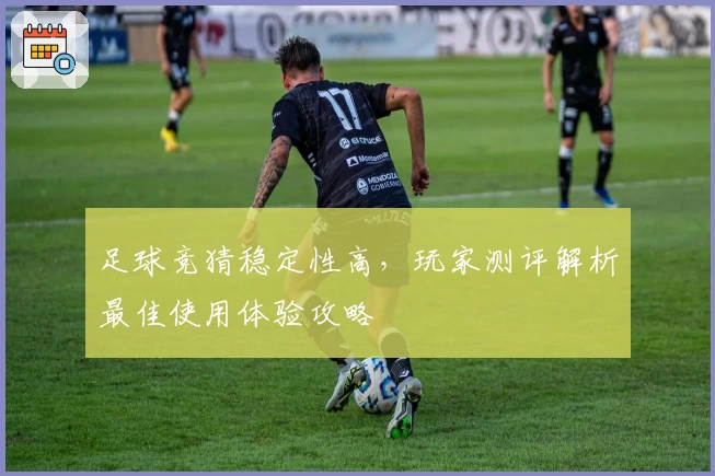 足球竞猜稳定性高,玩家测评解析最佳使用体验攻略