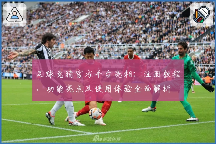 足球竞猜官方平台亮相：注册教程、功能亮点及使用体验全面解析