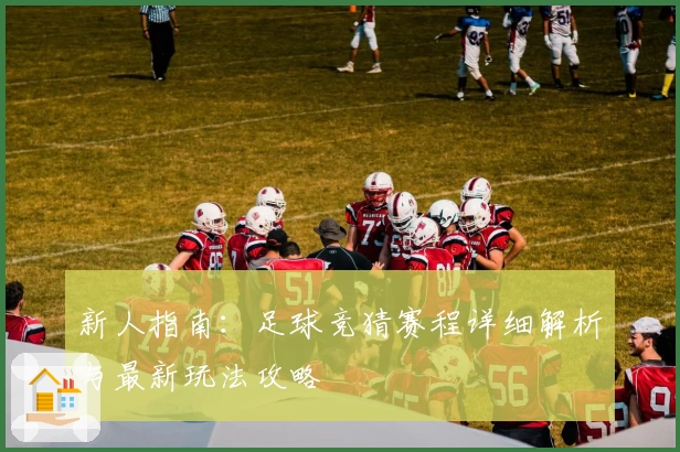 新人指南：足球竞猜赛程详细解析与最新玩法攻略