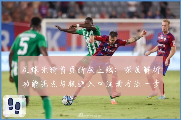 足球竞猜首页新版上线：深度解析功能亮点与极速入口注册方法一步搞定