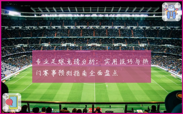 专业足球竞猜分析:实用技巧与热门赛事预测指南全面盘点
