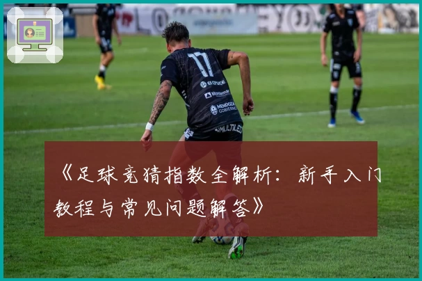 《足球竞猜指数全解析：新手入门教程与常见问题解答》