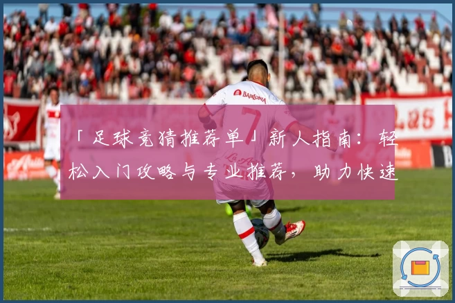 「足球竞猜推荐单」新人指南：轻松入门攻略与专业推荐，助力快速上手