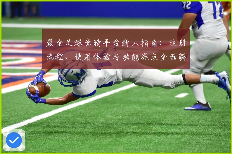 最全足球竞猜平台新人指南:注册流程、使用体验与功能亮点全面解析