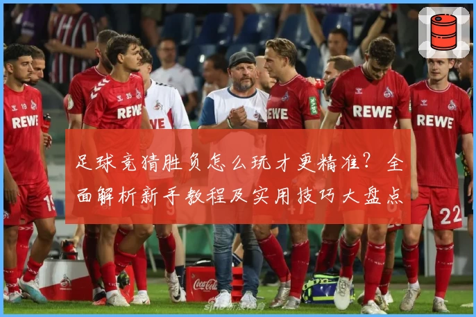 足球竞猜胜负怎么玩才更精准？全面解析新手教程及实用技巧大盘点