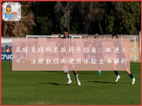 足球竞猜网页版新手指南：极速入口、注册教程及使用体验全面解析