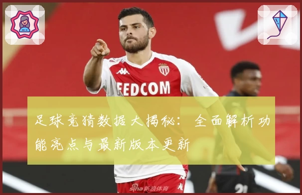足球竞猜数据大揭秘:全面解析功能亮点与最新版本更新