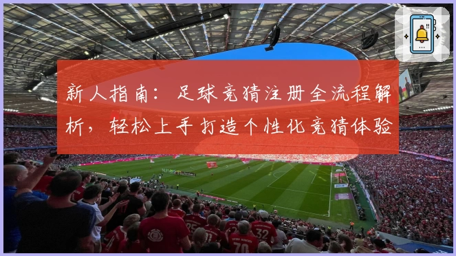 新人指南:足球竞猜注册全流程解析,轻松上手打造个性化竞猜体验