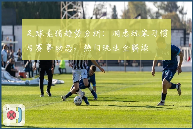 足球竞猜趋势分析：洞悉玩家习惯与赛事动态，热门玩法全解读