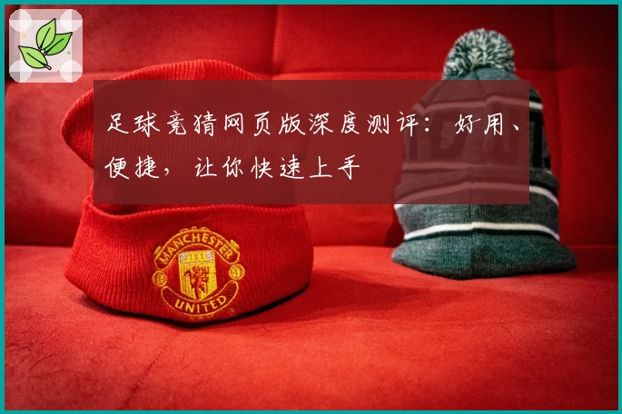 足球竞猜网页版深度测评：好用、便捷，让你快速上手