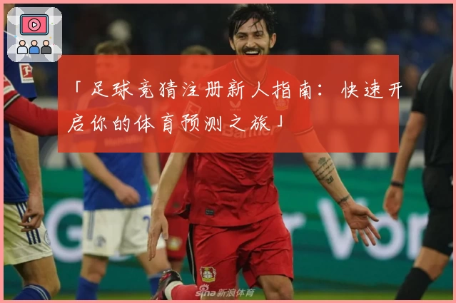 「足球竞猜注册新人指南：快速开启你的体育预测之旅」