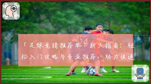 「足球竞猜推荐单」新人指南：轻松入门攻略与专业推荐，助力快速上手