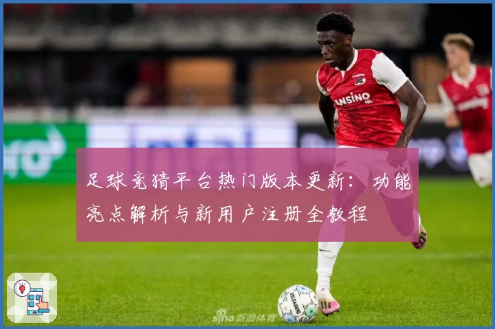 足球竞猜平台热门版本更新：功能亮点解析与新用户注册全教程