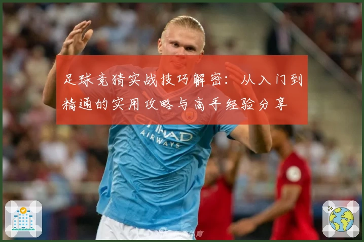 足球竞猜实战技巧解密：从入门到精通的实用攻略与高手经验分享