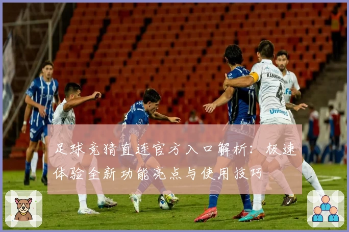 足球竞猜直连官方入口解析：极速体验全新功能亮点与使用技巧