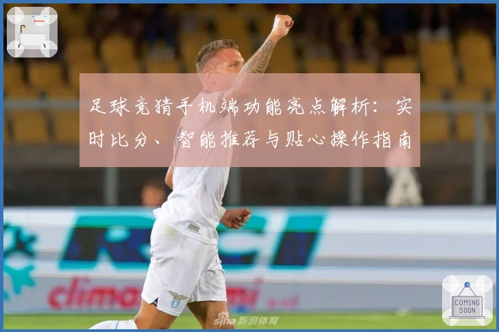 足球竞猜手机端功能亮点解析：实时比分、智能推荐与贴心操作指南
