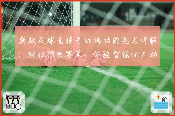 新版足球竞猜手机端功能亮点详解：轻松预测赛果，体验智能化互动魅力