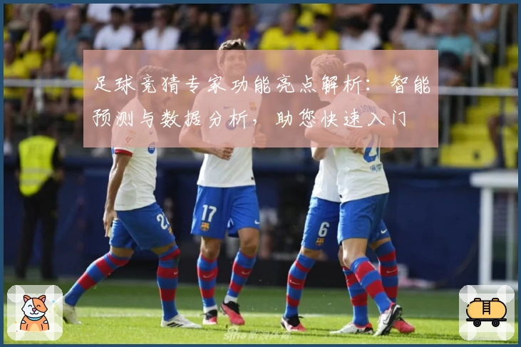 足球竞猜专家功能亮点解析：智能预测与数据分析，助您快速入门