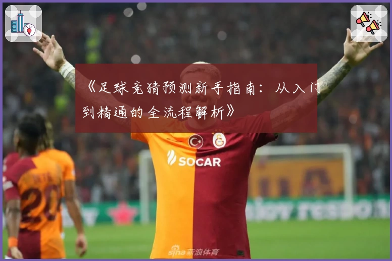 《足球竞猜预测新手指南：从入门到精通的全流程解析》