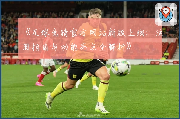 《足球竞猜官方网站新版上线：注册指南与功能亮点全解析》