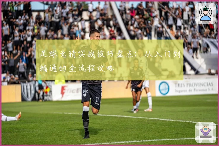 足球竞猜实战技巧盘点：从入门到精通的全流程攻略