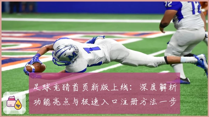 足球竞猜首页新版上线：深度解析功能亮点与极速入口注册方法一步搞定