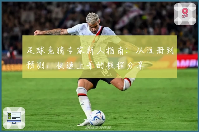 足球竞猜专家新人指南：从注册到预测，快速上手的教程分享