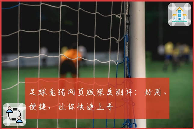 足球竞猜网页版深度测评：好用、便捷，让你快速上手