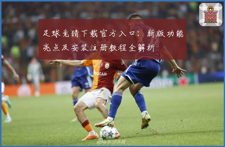 足球竞猜下载官方入口:新版功能亮点及安装注册教程全解析