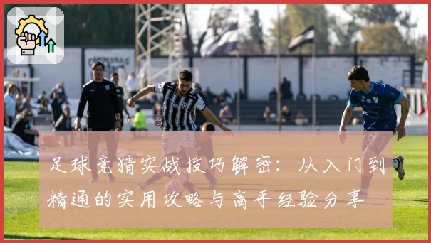 足球竞猜实战技巧解密：从入门到精通的实用攻略与高手经验分享