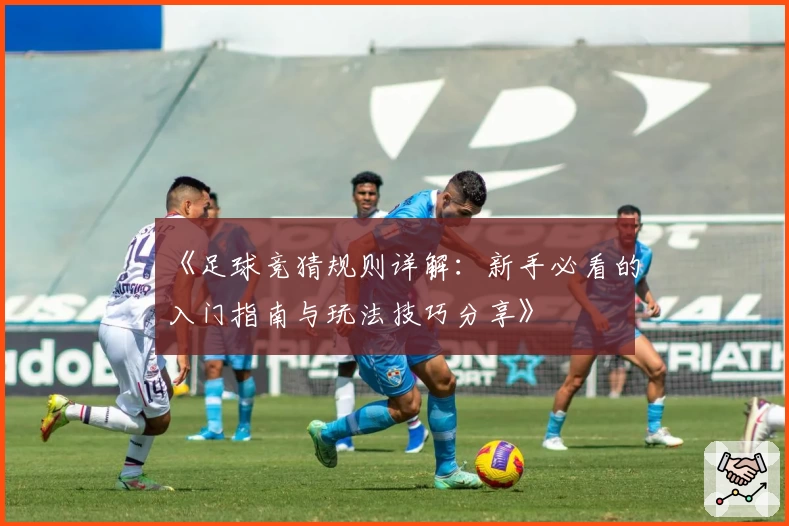 《足球竞猜规则详解：新手必看的入门指南与玩法技巧分享》