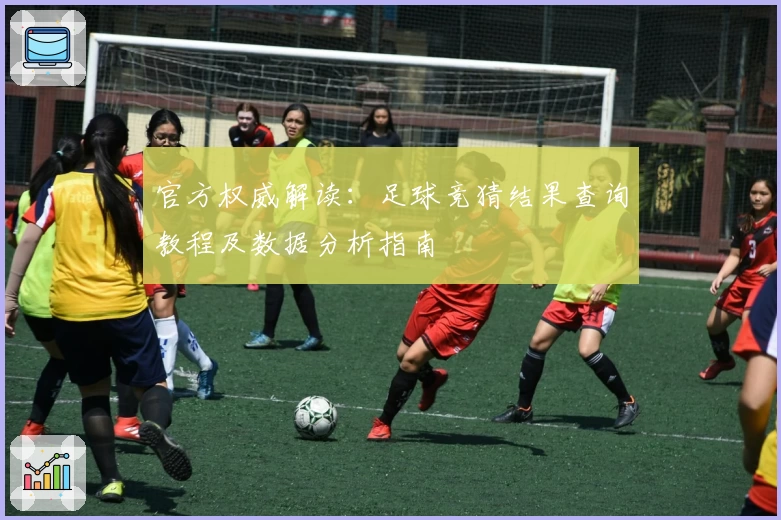 官方权威解读：足球竞猜结果查询教程及数据分析指南