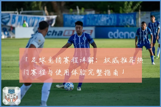「足球竞猜赛程详解：权威推荐热门赛程与使用体验完整指南」