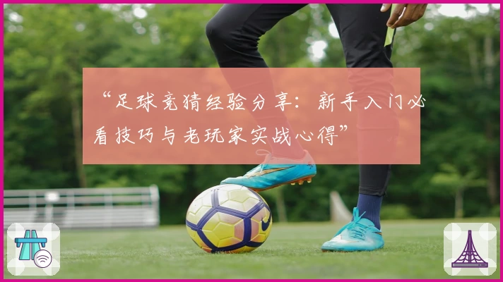 “足球竞猜经验分享：新手入门必看技巧与老玩家实战心得”