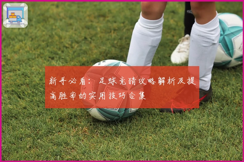 新手必看：足球竞猜攻略解析及提高胜率的实用技巧合集