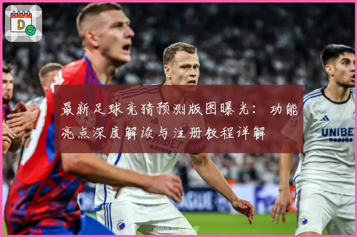最新足球竞猜预测版图曝光:功能亮点深度解读与注册教程详解