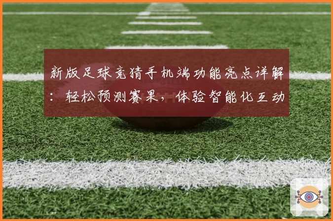 新版足球竞猜手机端功能亮点详解：轻松预测赛果，体验智能化互动魅力