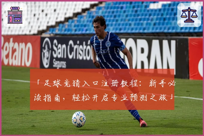 「足球竞猜入口注册教程：新手必读指南，轻松开启专业预测之旅」
