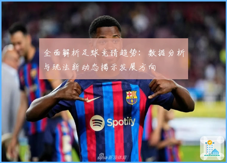 全面解析足球竞猜趋势：数据分析与玩法新动态揭示发展方向