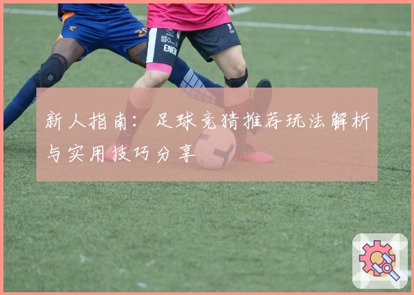 新人指南：足球竞猜推荐玩法解析与实用技巧分享